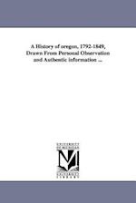 A History of Oregon, 1792-1849, Drawn from Personal Observation and Authentic Information ...