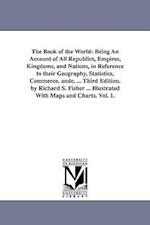 The Book of the World: Being An Account of All Republics, Empires, Kingdoms, and Nations, in Reference to their Geography, Statistics, Commerce. andc.