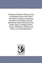 A Manual of Ancient History, from the Earliest Times to the Fall of the Western Empire, Comprising the History of Chaldea, Assyria, Babylonia, Lydia,