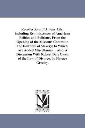Recollections of a Busy Life; Including Reminiscences of American Politics and Politians, from the Opening of the Missouri Contest to the Downfall of