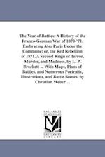 The Year of Battles: A History of the Franco-German War of 1870-'71. Embracing Also Paris Under the Commune; or, the Red Rebellion of 1871. A Second R