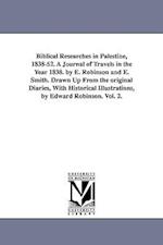 Biblical Researches in Palestine, 1838-52. a Journal of Travels in the Year 1838. by E. Robinson and E. Smith. Drawn Up from the Original Diaries, wit