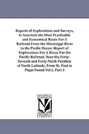 Reports of Explorations and Surveys, to Ascertain the Most Practicable and Economical Route for a Railroad from the Mississippi River to the Pacific O