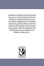 A Manual of Spherical and Practical Astronomy, Embracing the General Problems of Spherical Astronomy, the Special Applications to Nautical Astronomy,