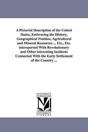A Pictorial Description of the United States, Embracing the History, Geographical Position, Agricultural and Mineral Resources ... Etc., Etc. Interspe