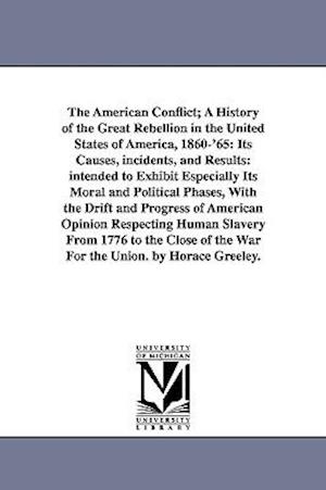 The American Conflict; A History of the Great Rebellion in the United States of America, 1860-'65: Its Causes, incidents, and Results: intended to Exh