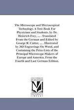 The Microscope and Microscopical Technology. a Text-Book for Physicians and Students. by Dr. Heinrich Frey, ... . Translated from the German and Edite