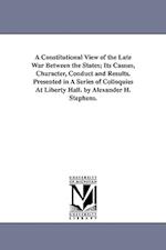 A Constitutional View of the Late War Between the States; Its Causes, Character, Conduct and Results. Presented in a Series of Colloquies at Liberty H