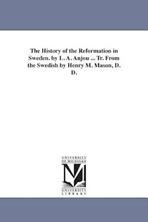 The History of the Reformation in Sweden. by L. A. Anjou ... Tr. from the Swedish by Henry M. Mason, D. D.