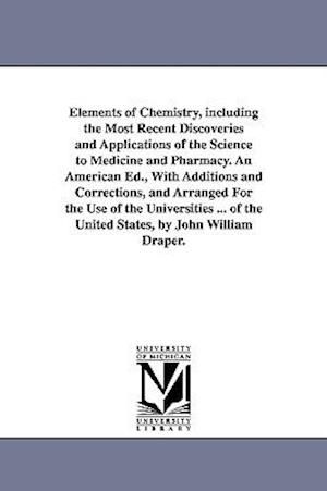 Elements of Chemistry, Including the Most Recent Discoveries and Applications of the Science to Medicine and Pharmacy. an American Ed., with Additions