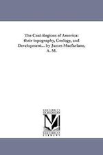 The Coal-Regions of America: their topography, Geology, and Development... by James Macfarlane, A. M. 