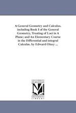 A General Geometry and Calculus. Including Book I of the General Geometry, Treating of Loci in a Plane; And an Elementary Course in the Differential a