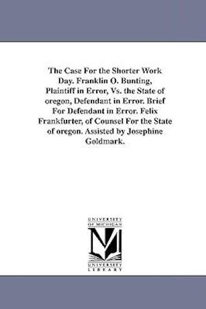 The Case for the Shorter Work Day. Franklin O. Bunting, Plaintiff in Error, vs. the State of Oregon, Defendant in Error. Brief for Defendant in Error.