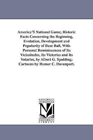 America's National Game; Historic Facts Concerning the Beginning, Evolution, Development and Popularity of Base Ball, with Personal Reminiscences of I