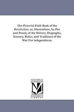 The Pictorial Field-Book of the Revolution; Or, Illustrations, by Pen and Pencil, of the History, Biography, Scenery, Relics, and Traditions of the Wa