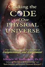 Cracking The Code of Our Physical Universe: The Key to a World of Enlightenment and Enrichment 