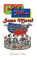 Let's Talk...Some More!: A COLLECTION OF COMMENTARIES INTENDED TO STIMULATE CIVIL DISCOURSE ON IMPORTANT ISSUES OF THE DAY January 1999 - January 2006