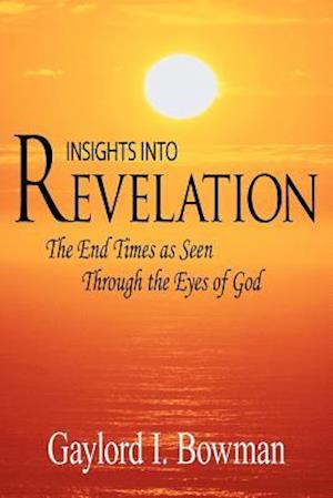 Insights Into Revelation: The End Times as Seen Through the Eyes of God
