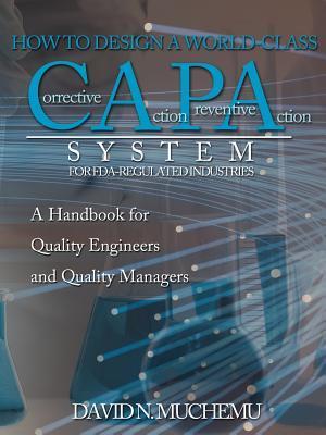 HOW TO DESIGN A WORLD-CLASS Corrective Action Preventive Action SYSTEM FOR FDA-REGULATED INDUSTRIES: A HANDBOOK FOR QUALITY ENGINEERS AND QUALITY MANA