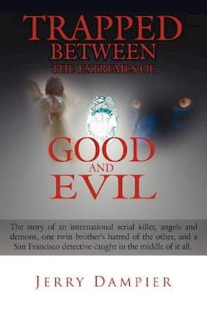 Trapped Between the Extremes of Good and Evil: The story of an international serial killer, angels and demons, one twin brother's hatred of the other,