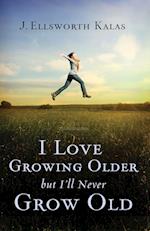 I Love Growing Older, But I'll Never Grow Old