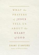 What the Prayers of Jesus Tell Us about the Heart of God