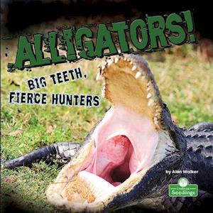 Alligators! Big Teeth, Fierce Hunters