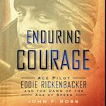 Enduring Courage: Ace Pilot Eddie Rickenbacker and the Dawn of the Age of Speed