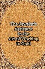 The Jeweler's Assistant in the Art of Working in Gold (Reprint of the 1892 Handbook)