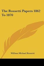 The Rossetti Papers 1862 To 1870