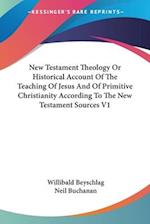 New Testament Theology Or Historical Account Of The Teaching Of Jesus And Of Primitive Christianity According To The New Testament Sources V1