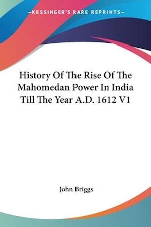 History Of The Rise Of The Mahomedan Power In India Till The Year A.D. 1612 V1