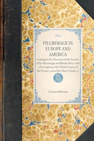 PILGRIMAGE IN EUROPE AND AMERICA~Leading to the Discovery of the Sources of the Mississippi and Bloody River, with a Description of the Whole Course of the Former, and of the Ohio (Volume 1)