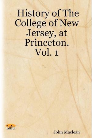 History of the College of New Jersey, at Princeton. Vol. 1