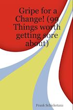 Gripe for a Change! (99 Things Worth Getting Sore About)