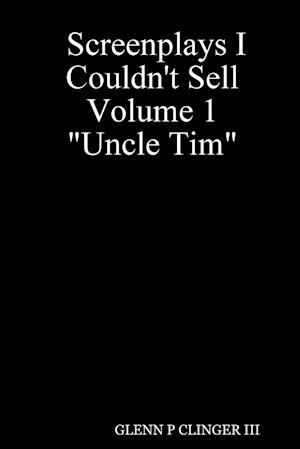 Screenplays I Couldn't Sell Volume 1 Uncle Tim