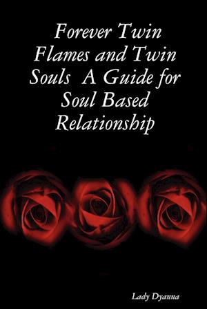 Forever Twin Flames and Twin Souls  A Guide for Soul Based Relationship