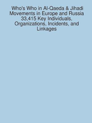 Who's Who in Al-Qaeda & Jihadi Movements in Europe and Russia 33,415 Key Individuals, Organizations, Incidents, and Linkages