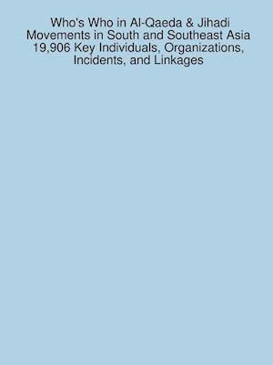 Who's Who in Al-Qaeda & Jihadi Movements in South and Southeast Asia 19,906 Key Individuals, Organizations, Incidents, and Linkages