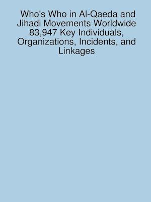 Who's Who in Al-Qaeda and Jihadi Movements Worldwide 83,947 Key Individuals, Organizations, Incidents, and Linkages