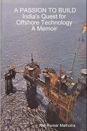 A PASSION TO BUILD India's Quest for Offshore Technology A Memoir