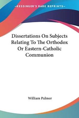 Dissertations On Subjects Relating To The Orthodox Or Eastern-Catholic Communion