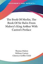 The Book Of Merlin, The Book Of Sir Balin From Malory's King Arthur With Caxton's Preface