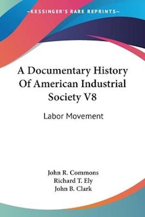 A Documentary History Of American Industrial Society V8