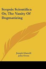Scepsis Scientifica Or, the Vanity of Dogmatizing