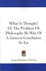 What Is Thought? Or The Problem Of Philosophy By Way Of A General Conclusion So Far