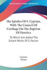 The Epistles Of S. Cyprian, With The Council Of Carthage On The Baptism Of Heretics