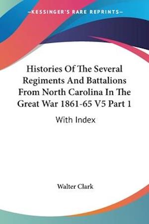 Histories Of The Several Regiments And Battalions From North Carolina In The Great War 1861-65 V5 Part 1