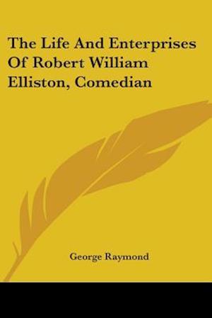 The Life And Enterprises Of Robert William Elliston, Comedian