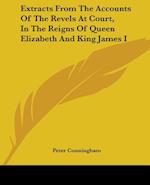 Extracts From The Accounts Of The Revels At Court, In The Reigns Of Queen Elizabeth And King James I